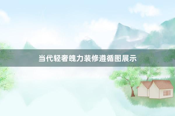 当代轻奢魄力装修遵循图展示